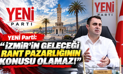 YENİ Parti: 'İzmir'in geleceği rant pazarlığının konusu olamaz!'