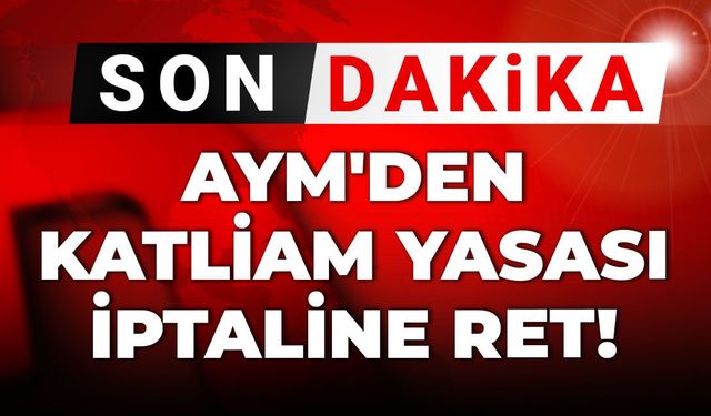 Son dakika | AYM'den 'katliam yasası'nın iptaline ret