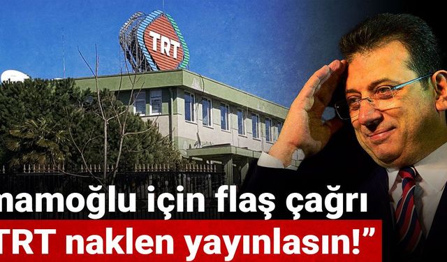 İmamoğlu için flaş çağrı: TRT naklen yayınlasın!