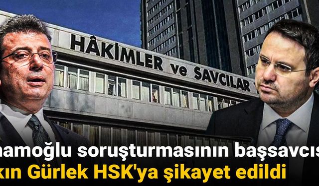 İmamoğlu soruşturmasının başsavcısı Akın Gürlek HSK'ya şikayet edildi