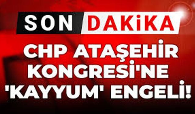 CHP Ataşehir Kongresi’ne Kayyum Engeli