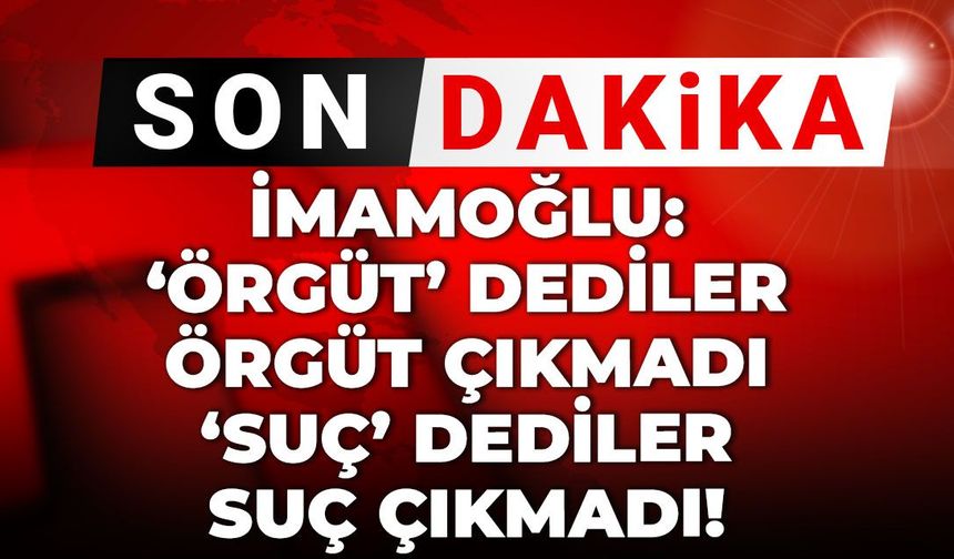 İmamoğlu tek tek saydı: Örgüt dediler örgüt çıkmadı, suç dediler suç çıkmadı
