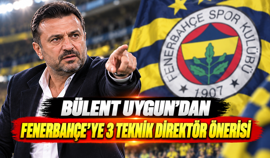 Bülent Uygun'dan Fenerbahçe'ye 3 teknik direktör önerisi