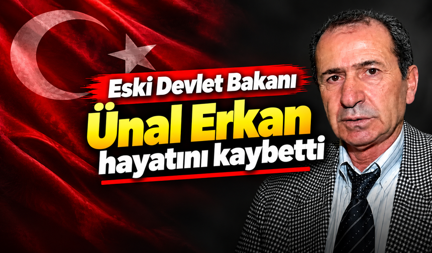 Eski Devlet Bakanı Ünal Erkan hayatını kaybetti