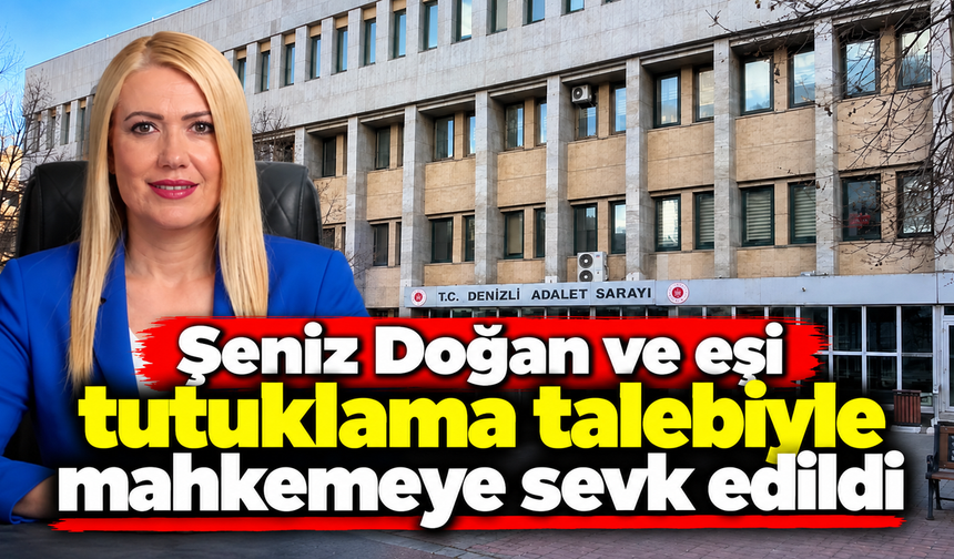Şeniz Doğan ve eşi tutuklama talebiyle mahkemeye sevk edildi