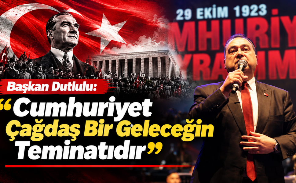 Başkan Dutlulu, 'Cumhuriyet Çağdaş Bir Geleceğin Teminatıdır'