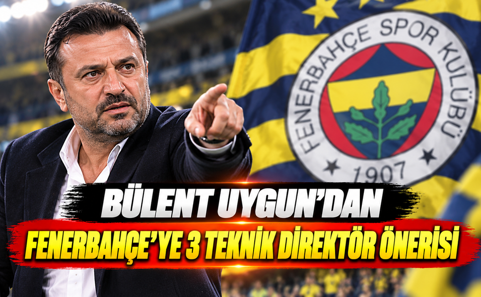 Bülent Uygun'dan Fenerbahçe'ye 3 teknik direktör önerisi