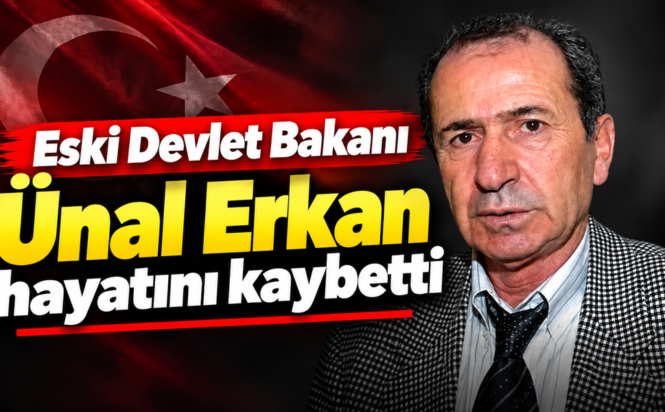 Eski Devlet Bakanı Ünal Erkan hayatını kaybetti