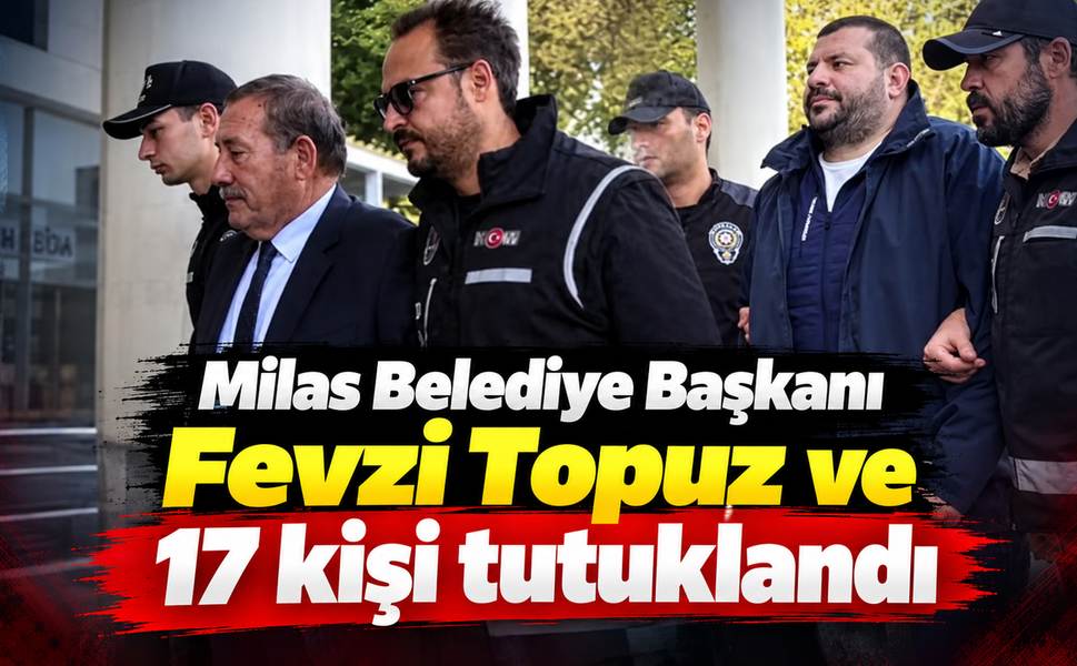 Milas Belediye Başkanı Fevzi Topuz ve 17 kişi tutuklandı