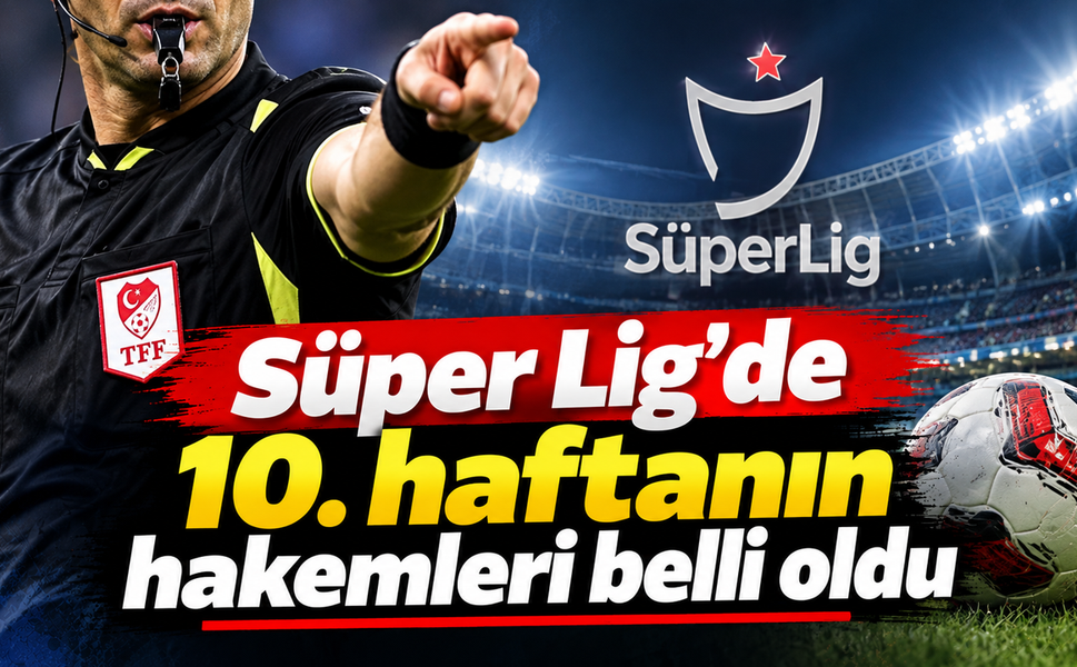Süper Lig'de 10. haftanın hakemleri belli oldu