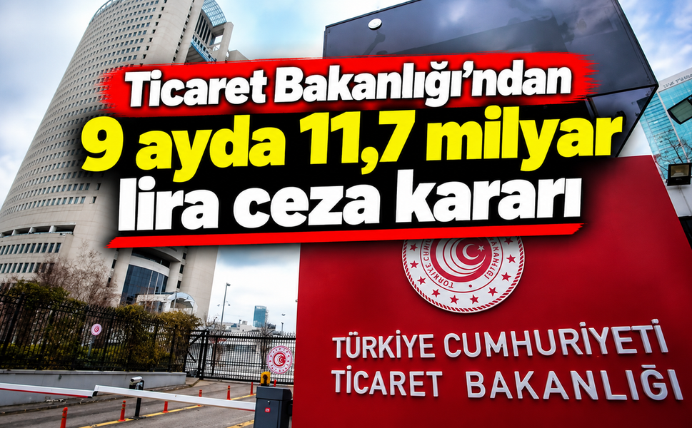 Ticaret Bakanlığı'ndan 9 ayda 11,7 milyar lira ceza kararı